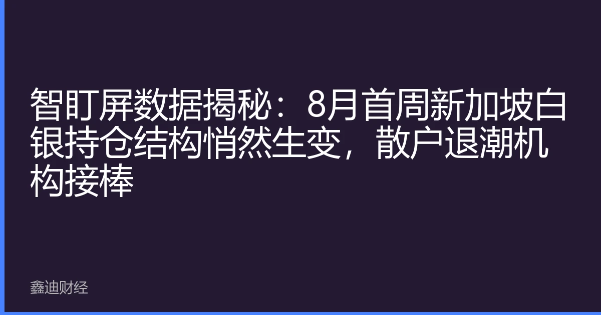 智盯屏数据揭秘：8月首周新加坡白银持仓结构悄然生变，散户退潮机构接棒