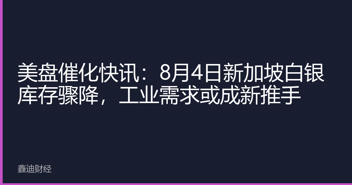 美盘催化快讯：8月4日新加坡白银库存骤降，工业需求或成新推手