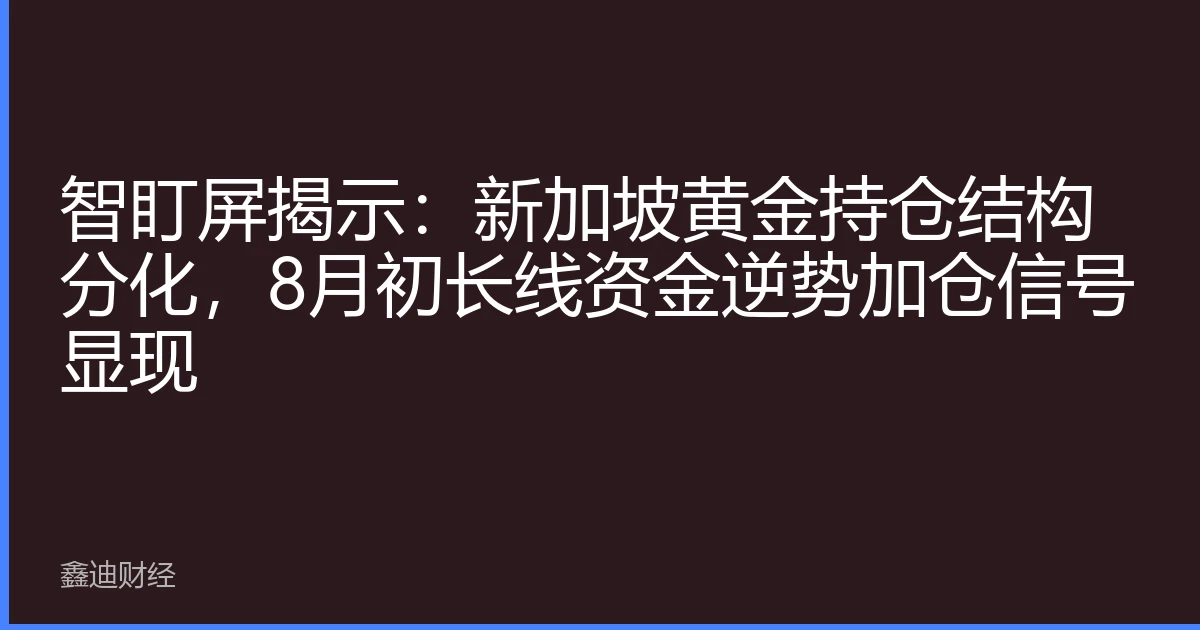 智盯屏揭示：新加坡黄金持仓结构分化，8月初长线资金逆势加仓信号显现