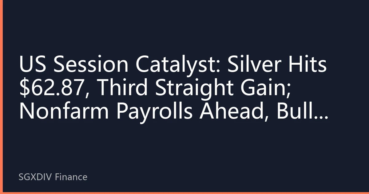 US Session Catalyst: Silver Hits $62.87, Third Straight Gain; Nonfarm Payrolls Ahead, Bulls Target $63