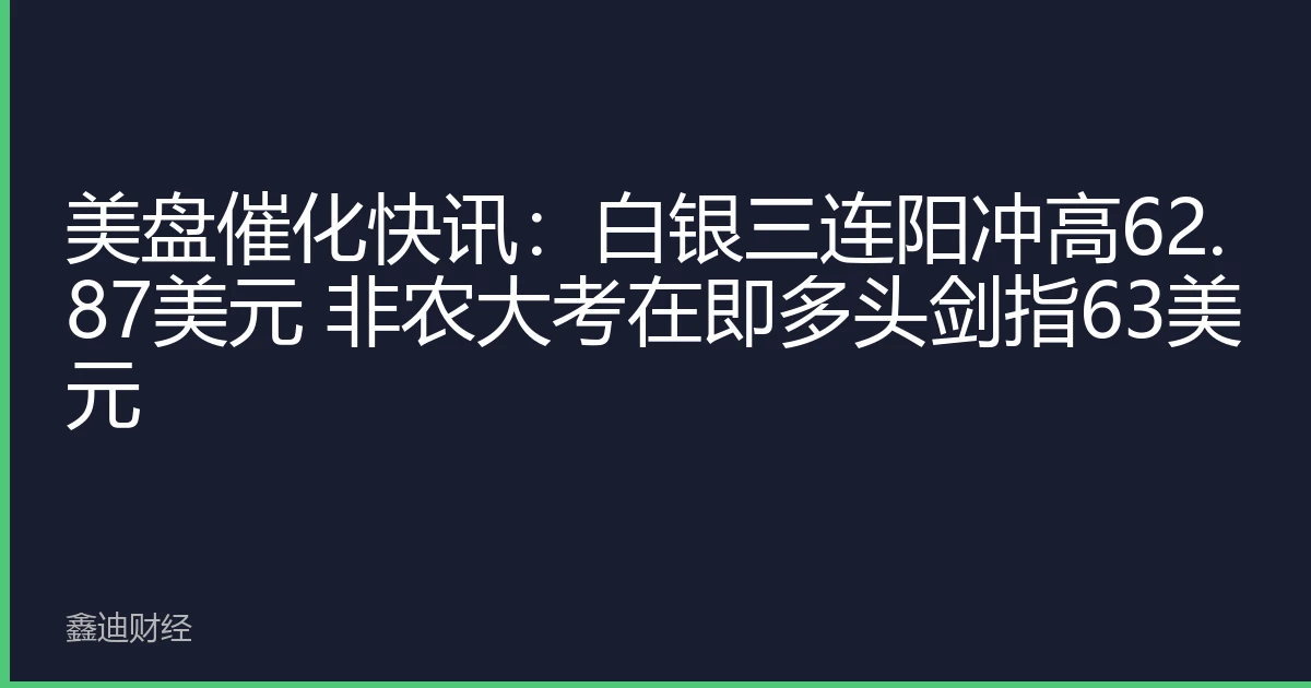 美盘催化快讯：白银三连阳冲高62.87美元 非农大考在即多头剑指63美元