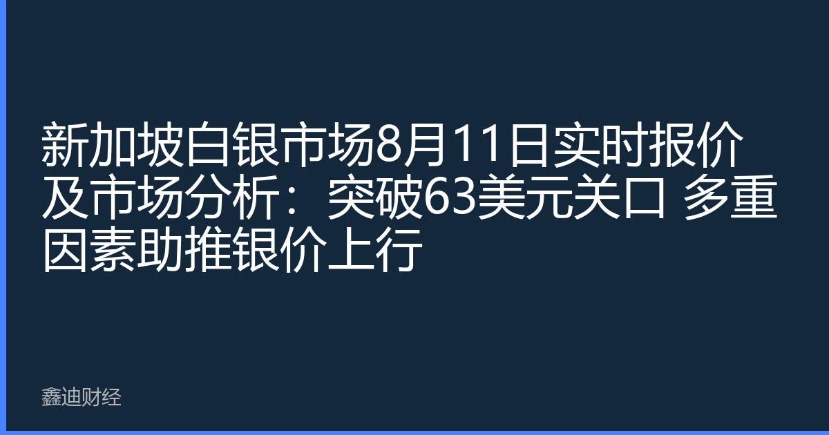 新加坡白银市场8月11日实时报价及市场分析：突破63美元关口 多重因素助推银价上行