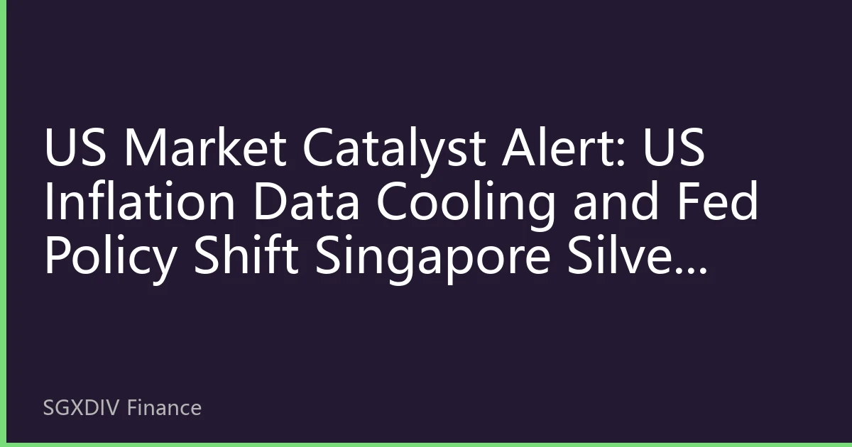US Market Catalyst Alert: US Inflation Data Cooling and Fed Policy Shift Singapore Silver Market Reaches Key Turning Point