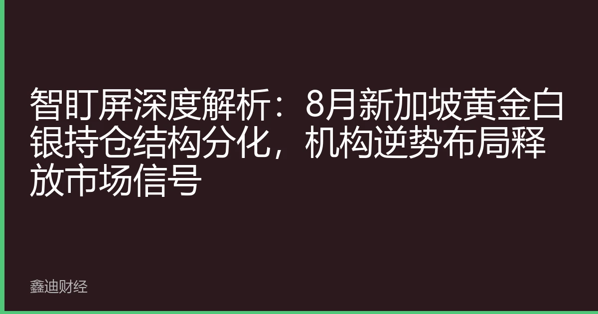 智盯屏深度解析：8月新加坡黄金白银持仓结构分化，机构逆势布局释放市场信号
