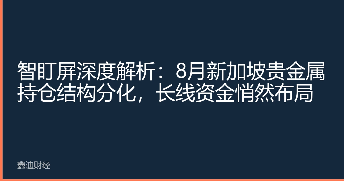 智盯屏深度解析：8月新加坡贵金属持仓结构分化，长线资金悄然布局