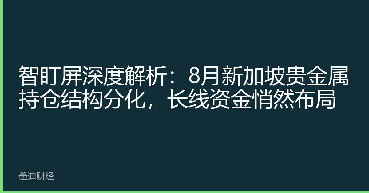 智盯屏深度解析：8月新加坡贵金属持仓结构分化，长线资金悄然布局