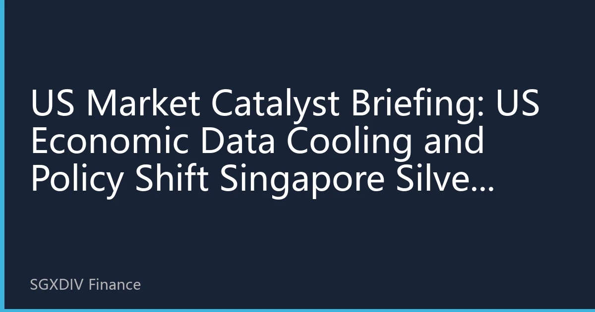US Market Catalyst Briefing: US Economic Data Cooling and Policy Shift Singapore Silver Market Reaches Key Turning Point