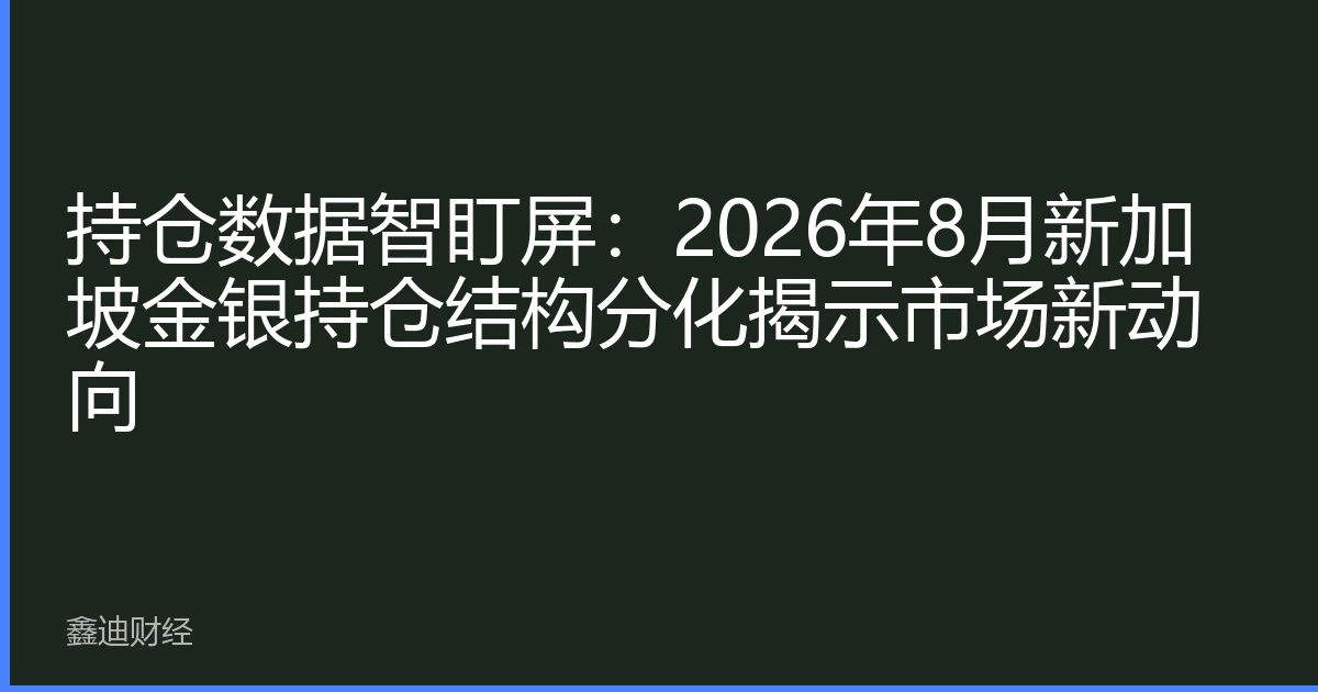 持仓数据智盯屏：2026年8月新加坡金银持仓结构分化揭示市场新动向