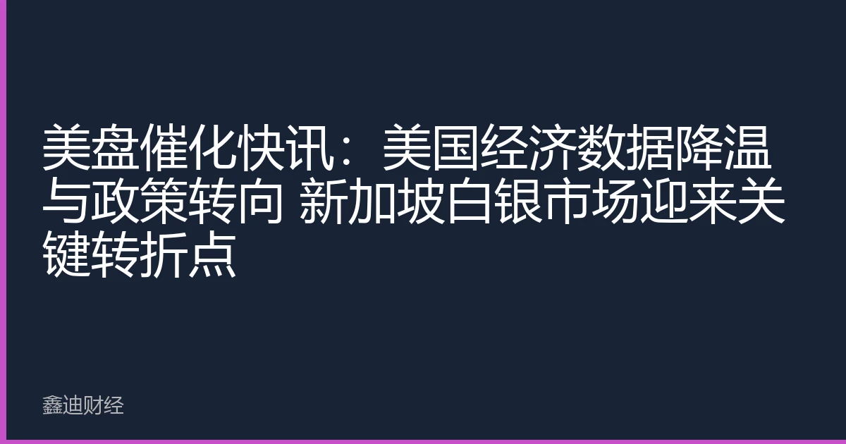 美盘催化快讯：美国经济数据降温与政策转向 新加坡白银市场迎来关键转折点