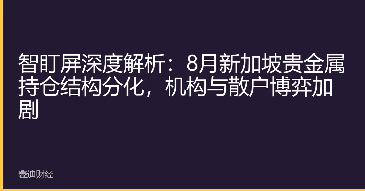 智盯屏深度解析：8月新加坡贵金属持仓结构分化，机构与散户博弈加剧