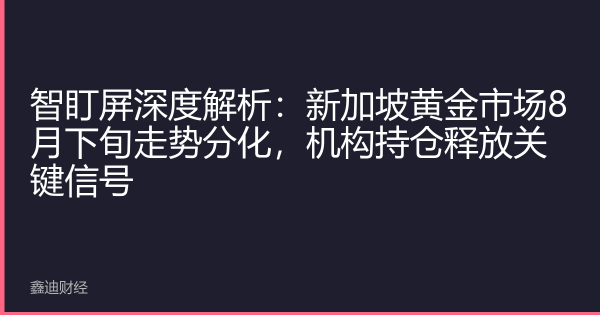 智盯屏深度解析:新加坡黄金市场8月下旬走势分化,机构持仓释放关键信号