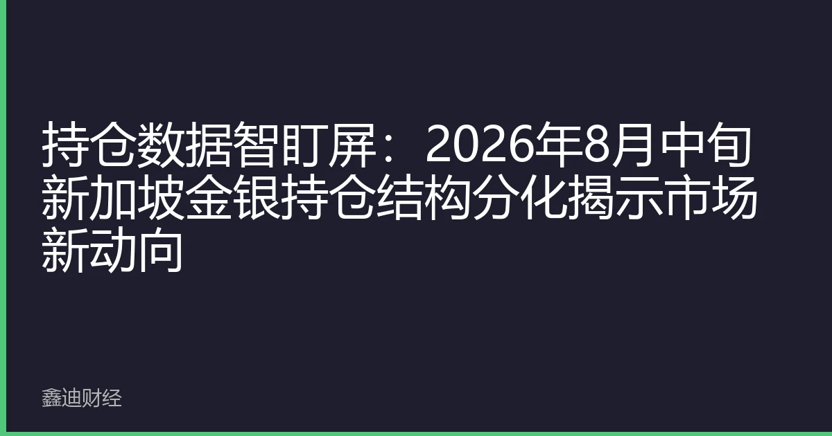 持仓数据智盯屏：2026年8月中旬新加坡金银持仓结构分化揭示市场新动向