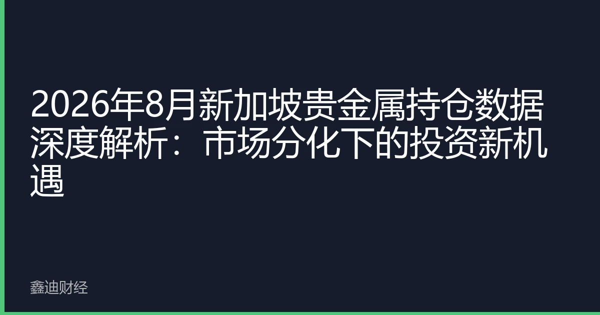 2026年8月新加坡贵金属持仓数据深度解析：市场分化下的投资新机遇