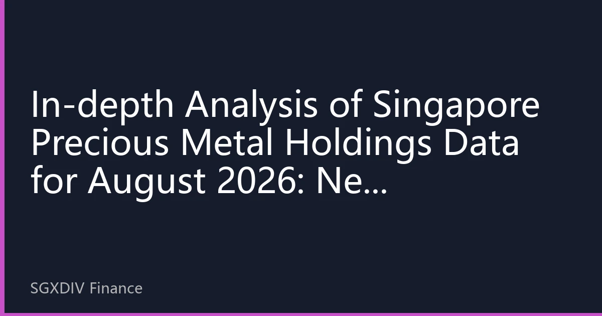 In-depth Analysis of Singapore Precious Metal Holdings Data for August 2026: New Investment Opportunities Amid Market Differentiation