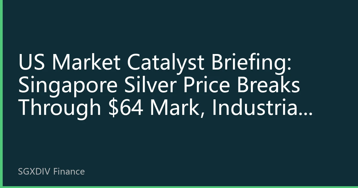 US Market Catalyst Briefing: Singapore Silver Price Breaks Through $64 Mark, Industrial Demand and Geopolitical Factors Drive Market