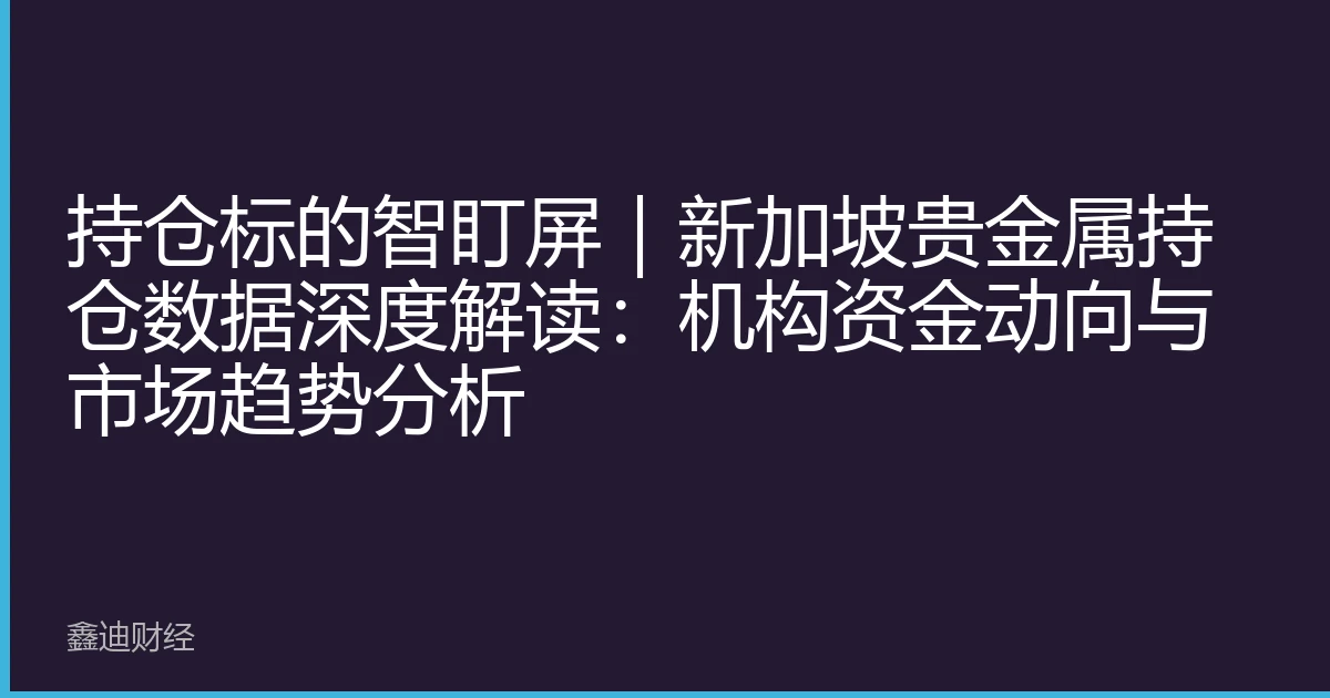 持仓标的智盯屏｜新加坡贵金属持仓数据深度解读：机构资金动向与市场趋势分析
