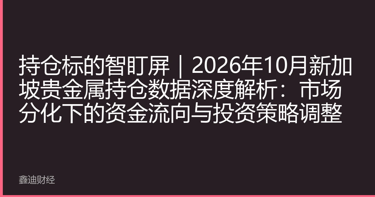 持仓标的智盯屏｜2026年10月新加坡贵金属持仓数据深度解析：市场分化下的资金流向与投资策略调整