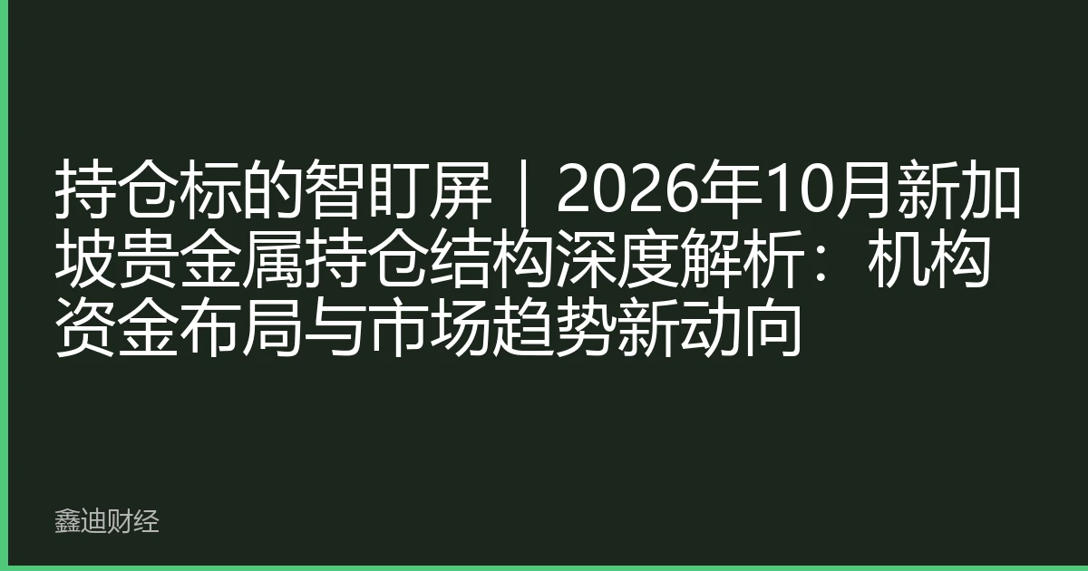 持仓标的智盯屏｜2026年10月新加坡贵金属持仓结构深度解析：机构资金布局与市场趋势新动向