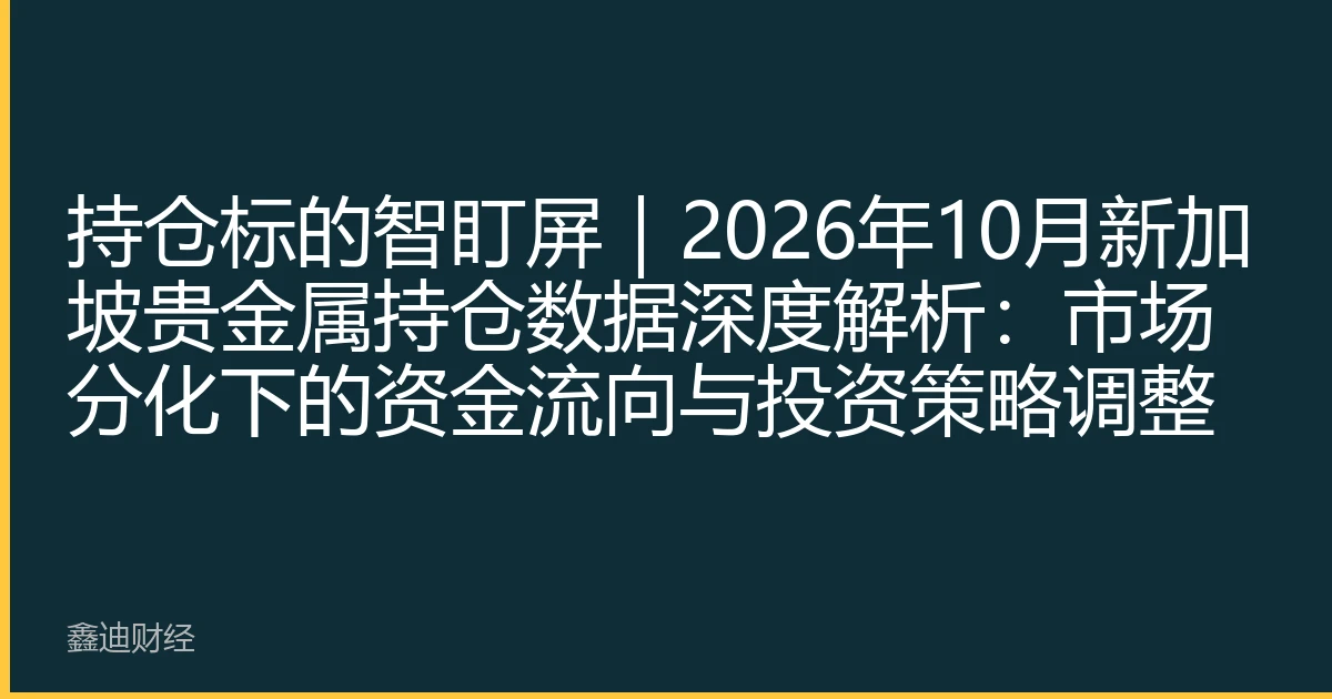 持仓标的智盯屏｜2026年10月新加坡贵金属持仓数据深度解析：市场分化下的资金流向与投资策略调整